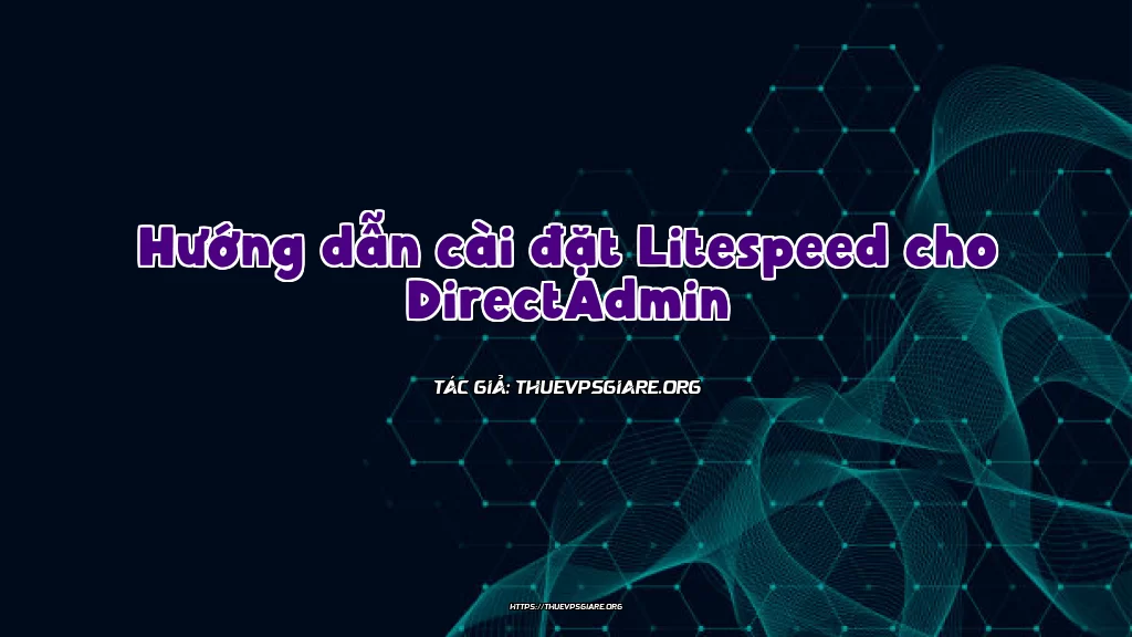 Hướng dẫn cài đặt Litespeed cho DirectAdmin
